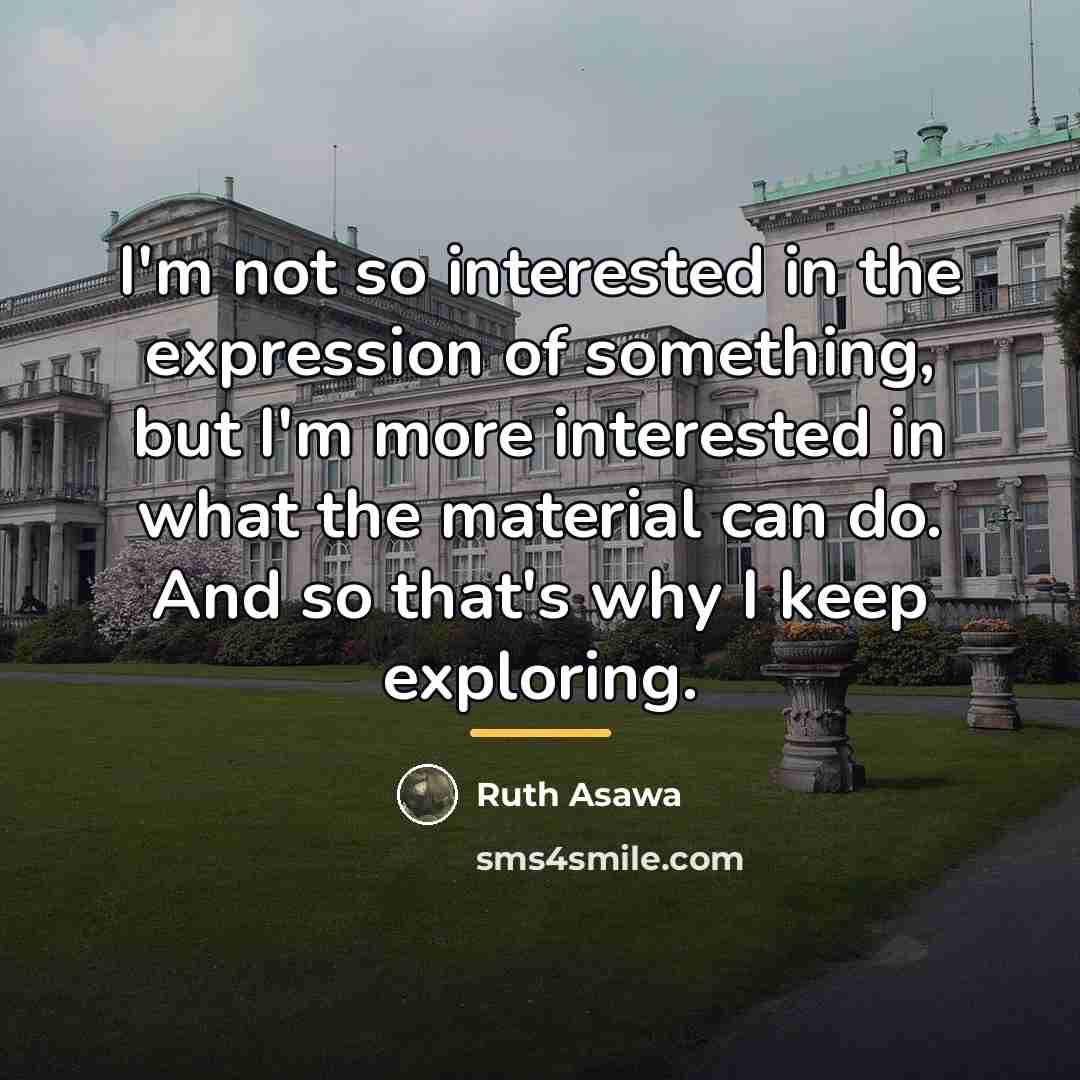 “I'm not so interested in the expression of something, but…” quote by Ruth Asawa
