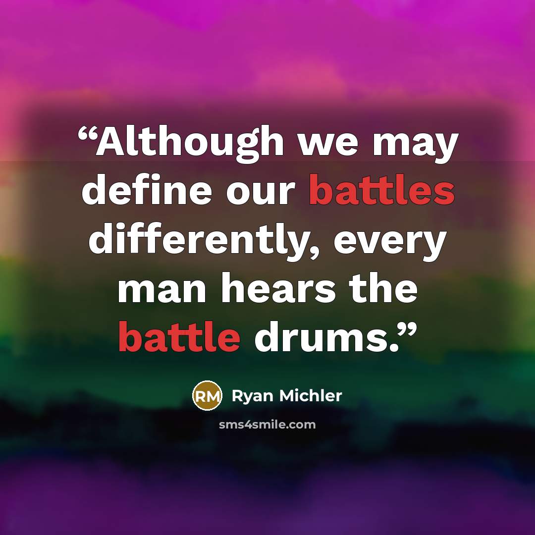 “Although we may define our battles differently, every man hears the battle drums.” quote by Ryan Michler