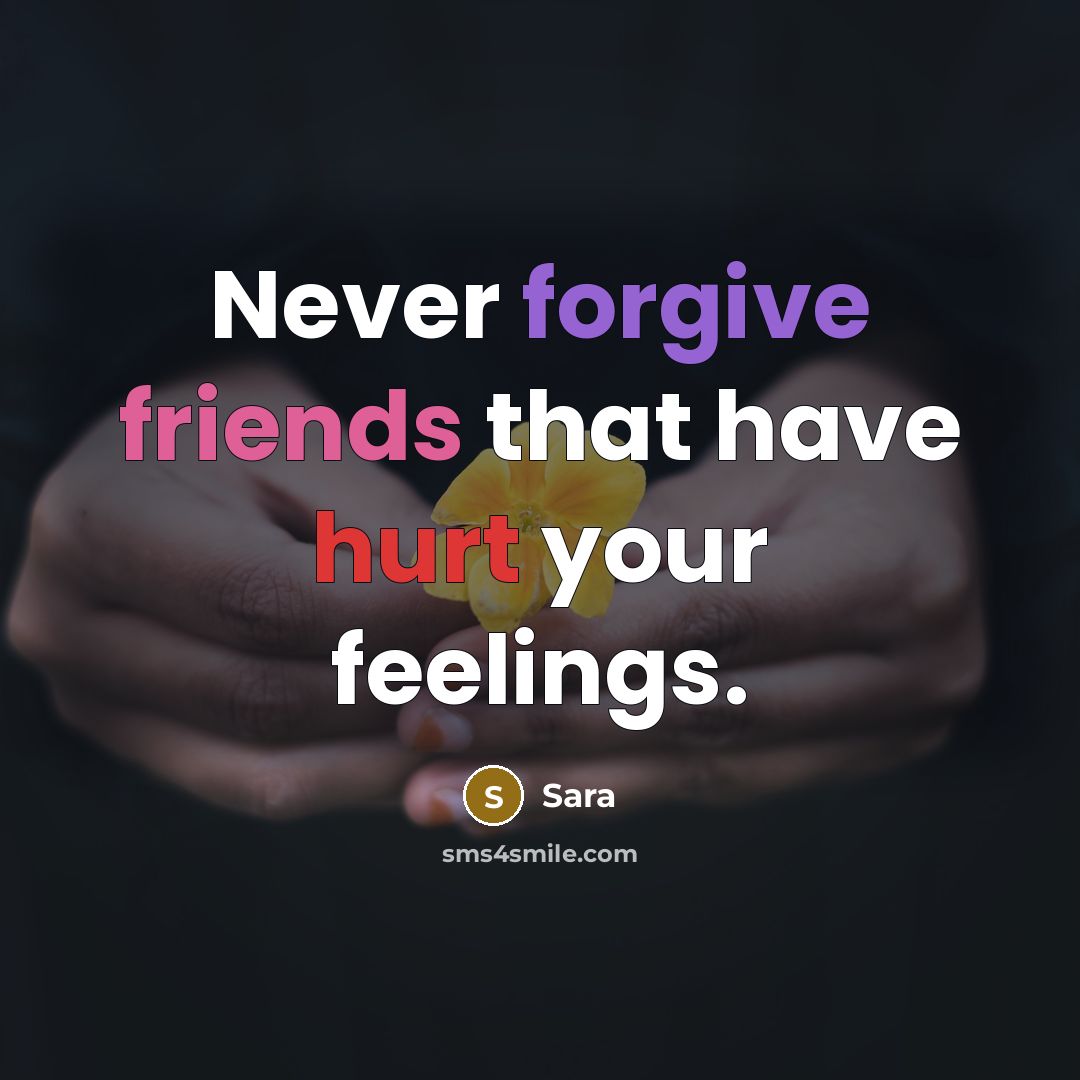 “Never forgive friends that have hurt your feelings.” quote by Sara