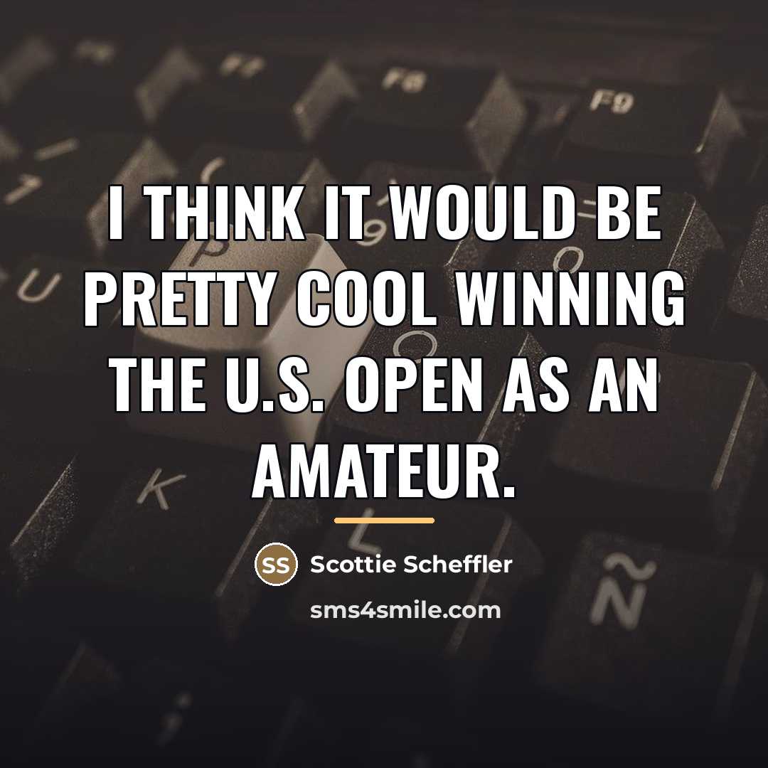 “I think it would be pretty cool winning the U.S.…” quote by Scottie Scheffler