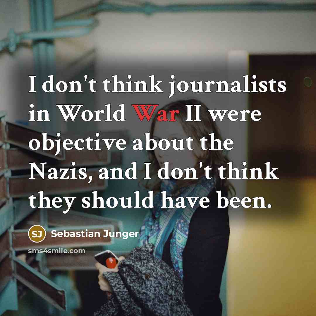 “I don't think journalists in World War II were objective…” quote by Sebastian Junger