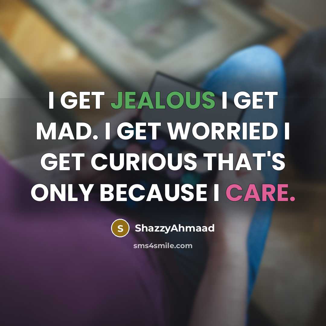 “I GET JEALOUS I GET MAD. I GET WORRIED I…” quote by ShazzyAhmaad