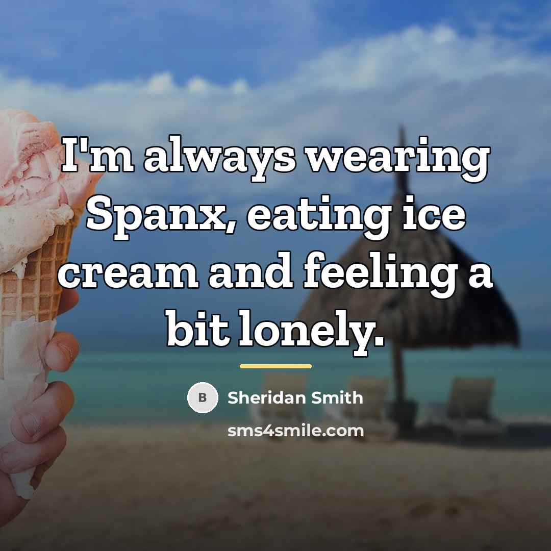 “I'm always wearing Spanx, eating ice cream and feeling a…” quote by Sheridan Smith