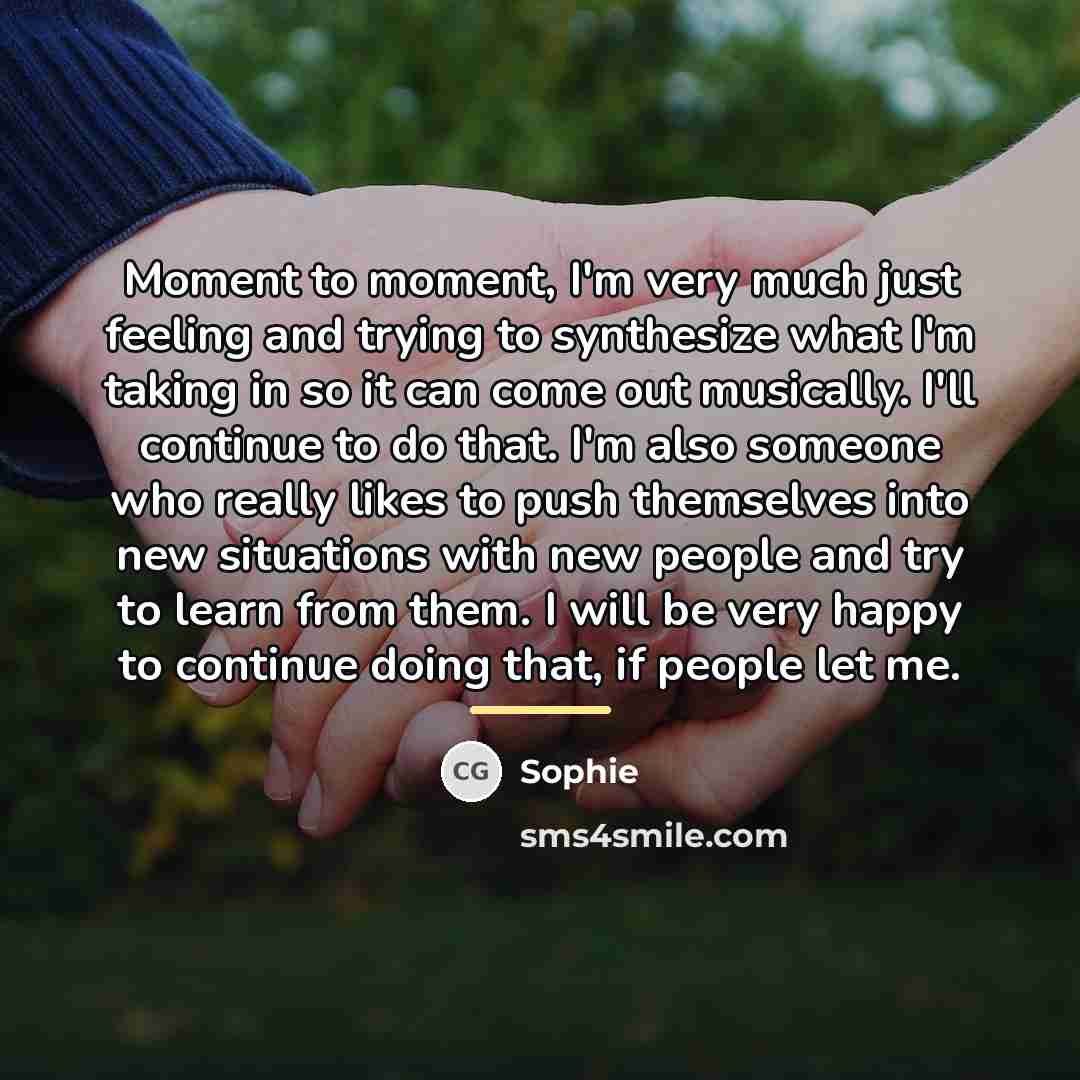 “Moment to moment, I'm very much just feeling and trying…” quote by Sophie