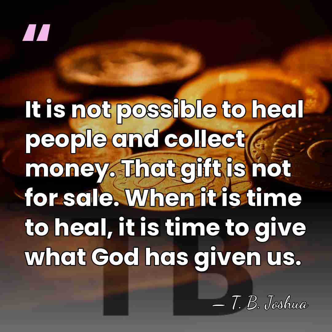 It is not possible to heal people and collect money. That gift&hellip; - T. B. Joshua