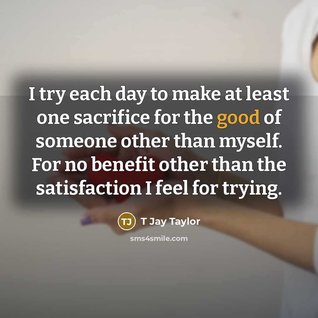 “I try each day to make at least one sacrifice…” quote by T Jay Taylor