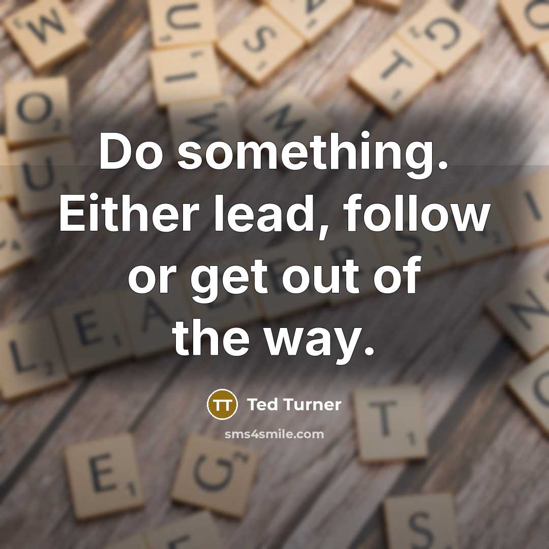 “Do something. Either lead, follow or get out of the…” quote by Ted Turner