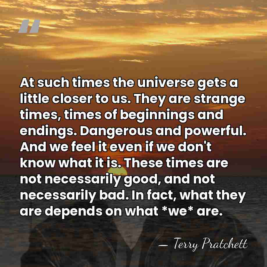 At such times the universe gets a little closer to us. They&hellip; - Terry Pratchett