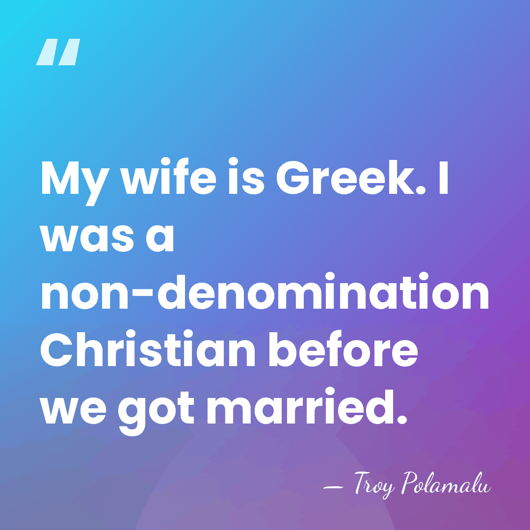 My wife is Greek. I was a non-denomination Christian before we got&hellip; - Troy Polamalu