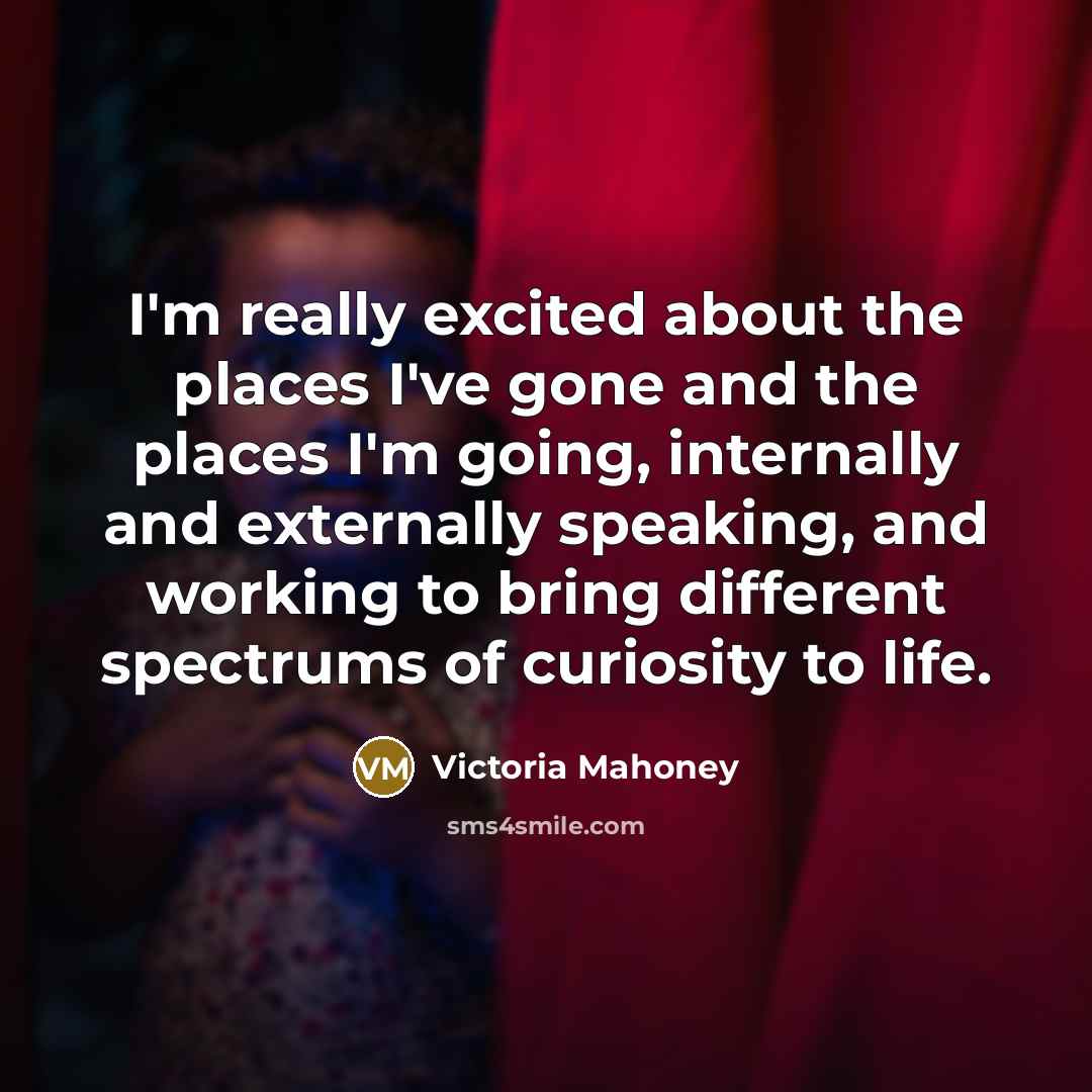 “I'm really excited about the places I've gone and the…” quote by Victoria Mahoney