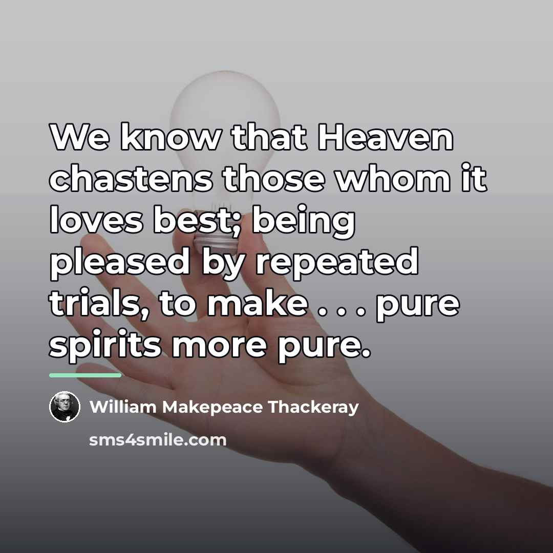 “We know that Heaven chastens those whom it loves best;…” quote by William Makepeace Thackeray