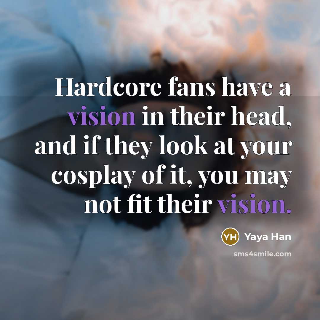 “Hardcore fans have a vision in their head, and if…” quote by Yaya Han