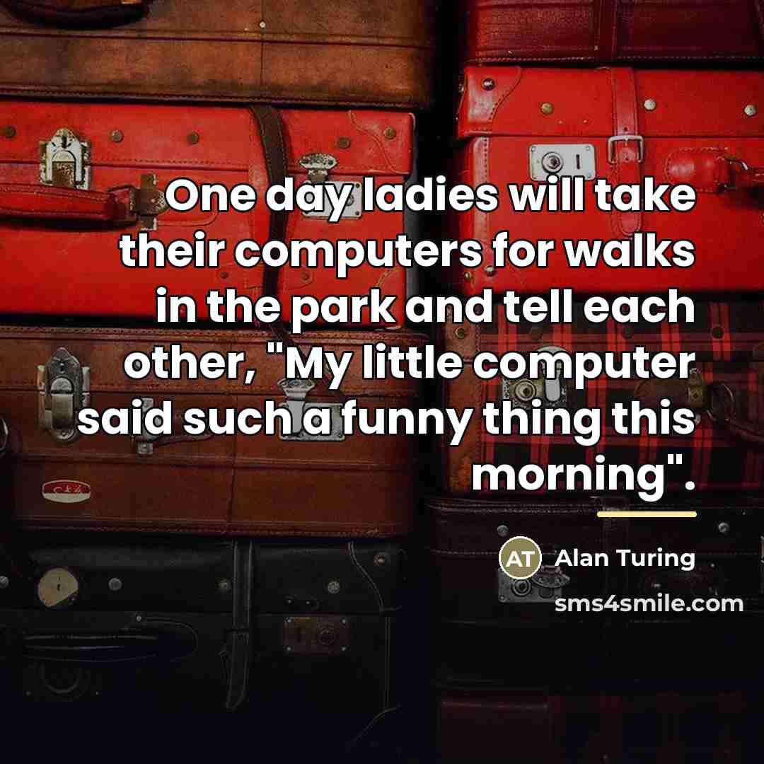 “One day ladies will take their computers for walks in…” quote by Alan Turing