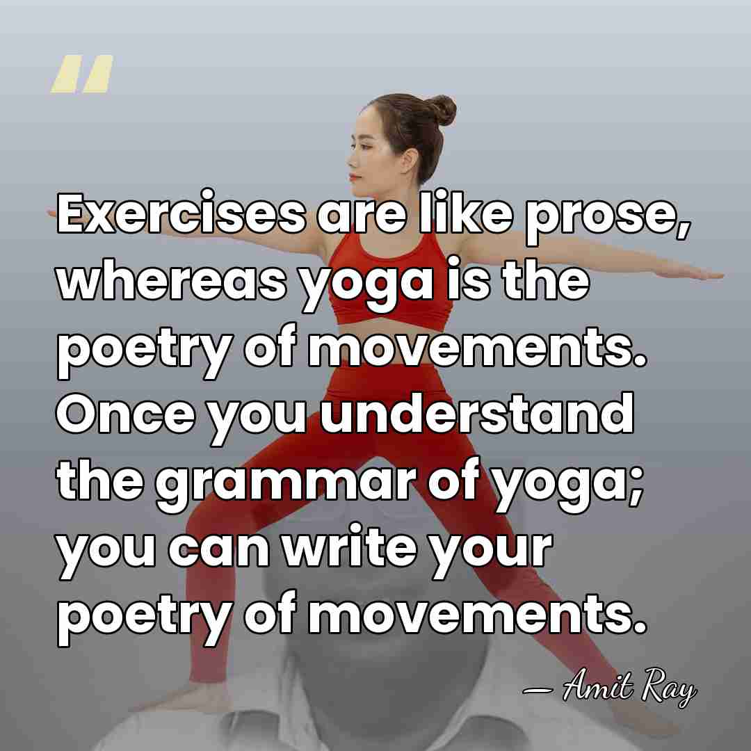 Exercises are like prose, whereas yoga is the poetry of movements. Once&hellip; - Amit Ray