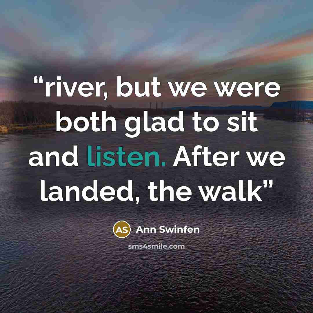 “river, but we were both glad to sit and listen. After we landed, the walk” quote by Ann Swinfen