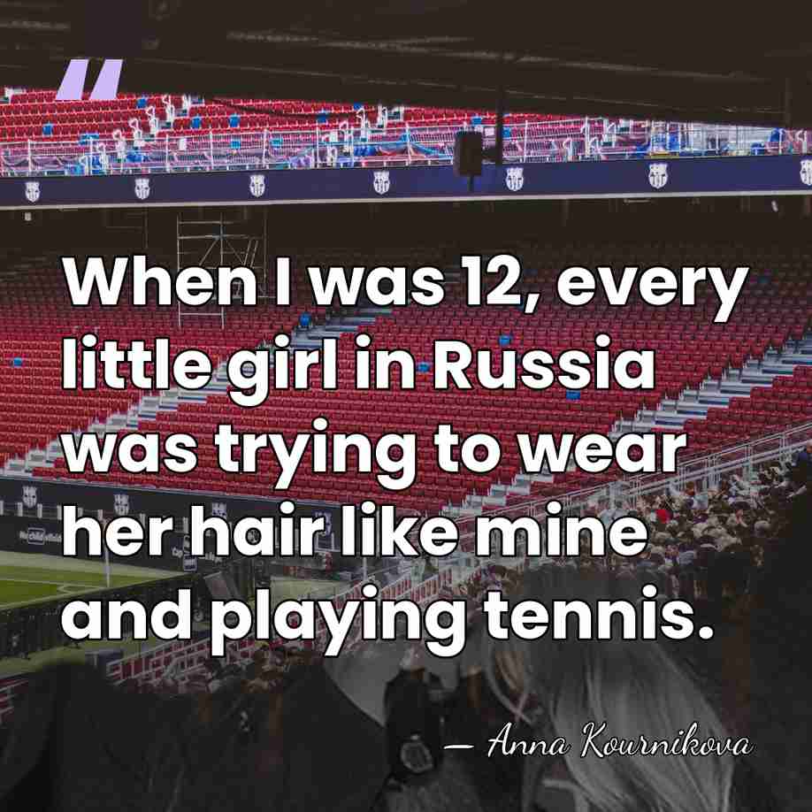 When I was 12, every little girl in Russia was trying to&hellip; - Anna Kournikova