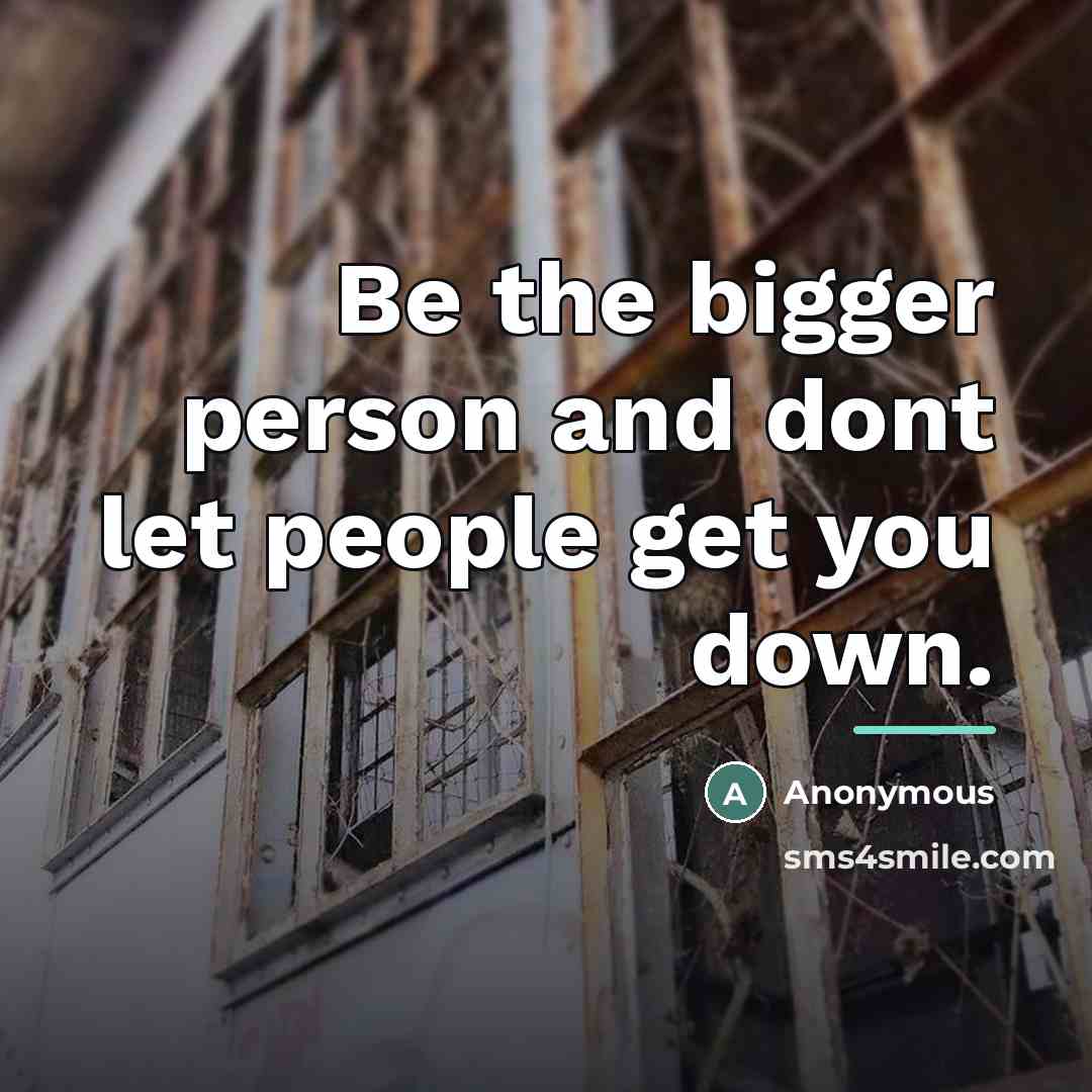 “Be the bigger person and dont let people get you…” quote by Anonymous