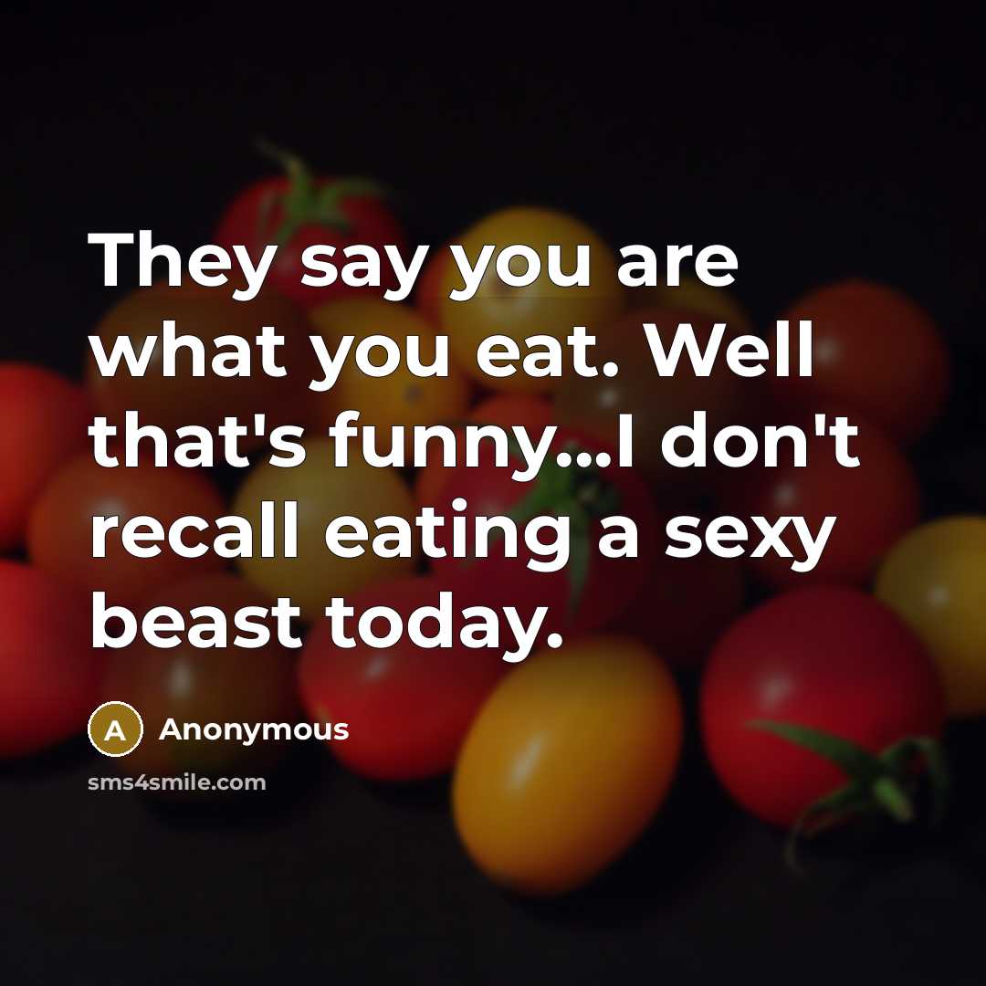 “They say you are what you eat. Well that's funny...I don't recall eating a sexy beast today.” quote by Anonymous