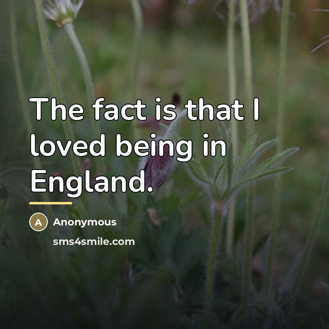 “The fact is that I loved being in England.…” quote by Anonymous