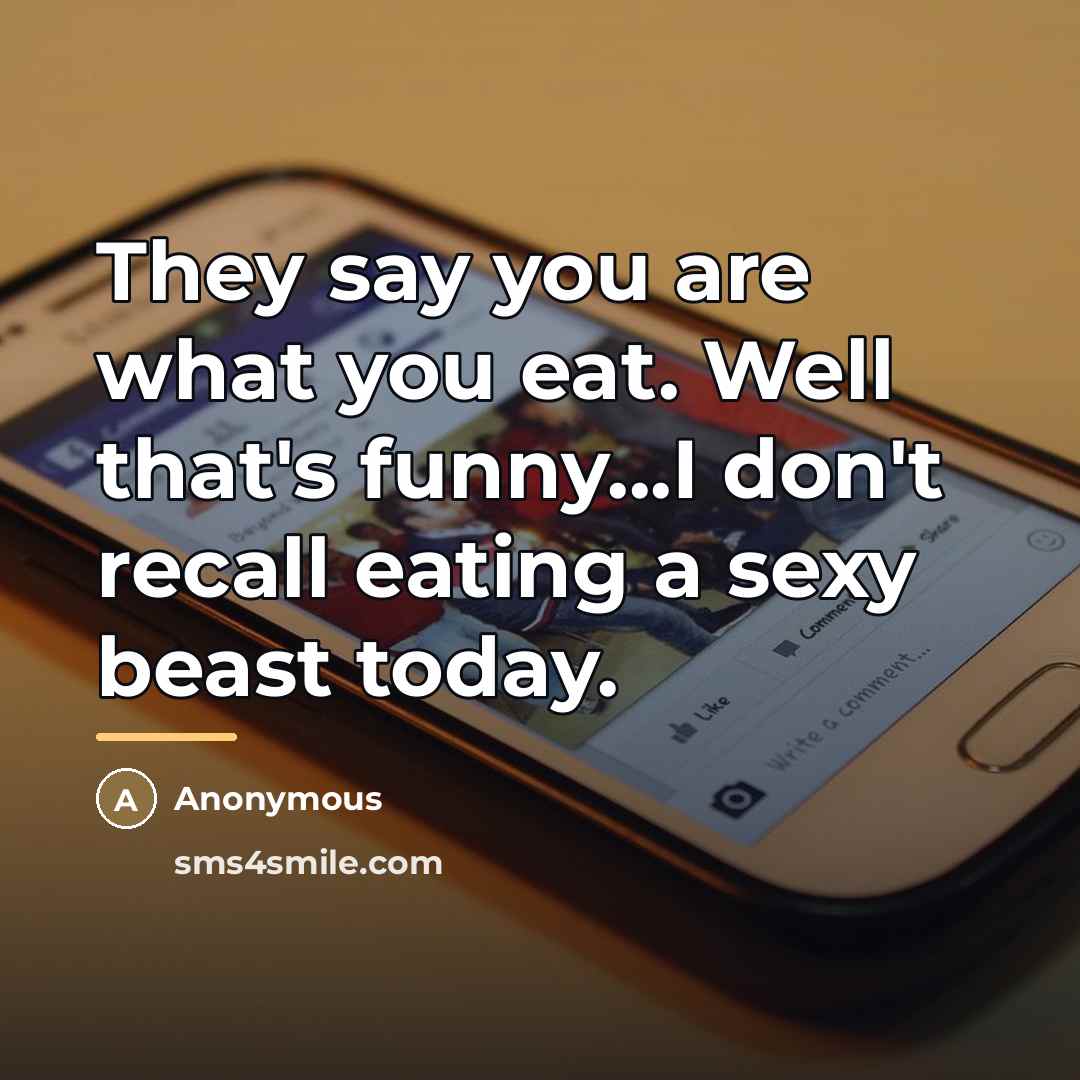 “They say you are what you eat. Well that's funny...I…” quote by Anonymous