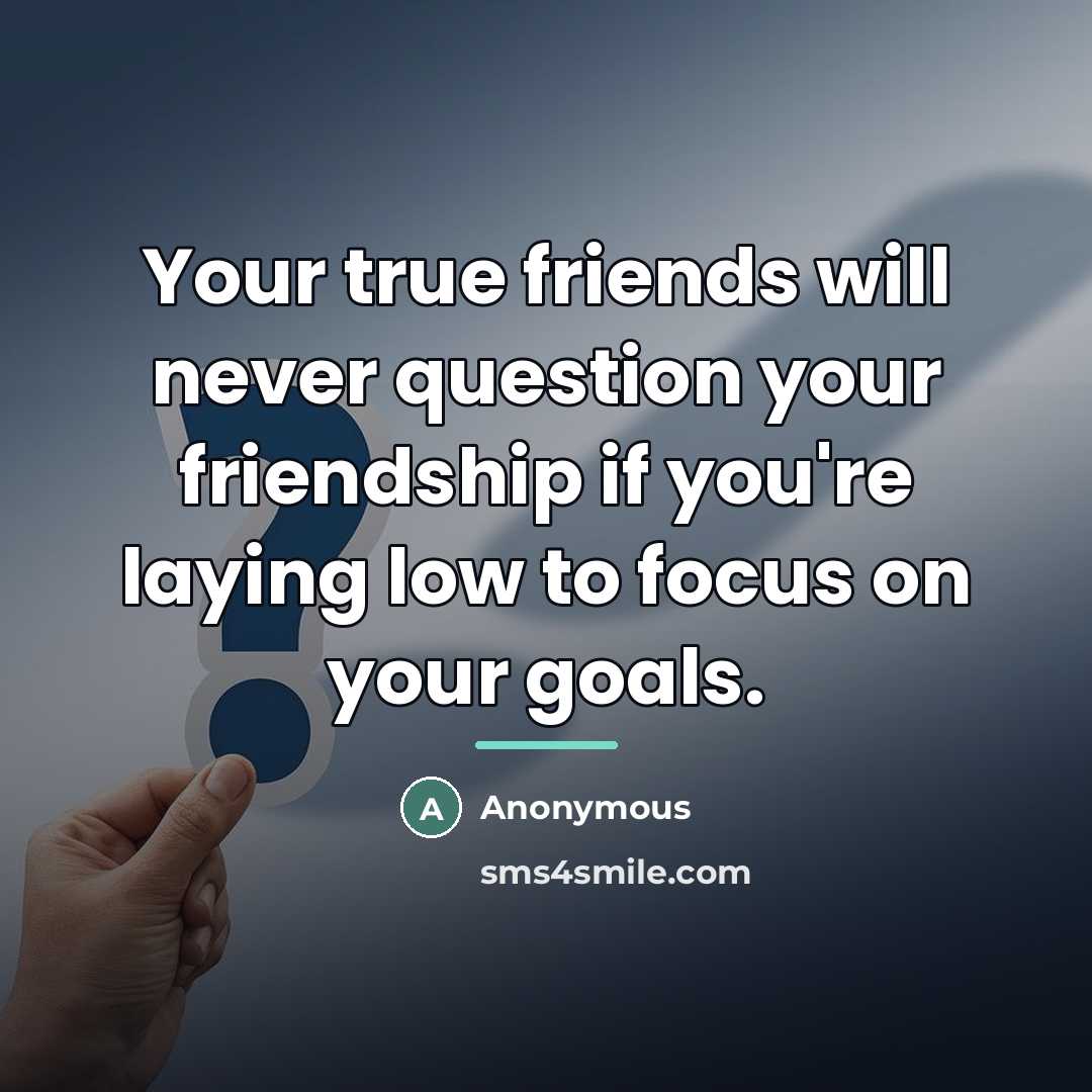 “Your true friends will never question your friendship if you're…” quote by Anonymous