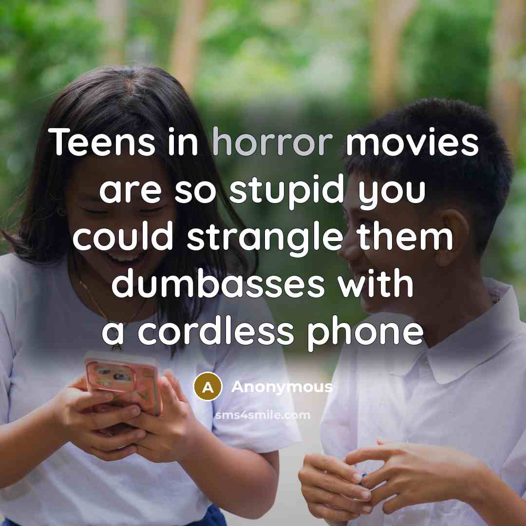 “Teens in horror movies are so stupid you could strangle…” quote by Anonymous
