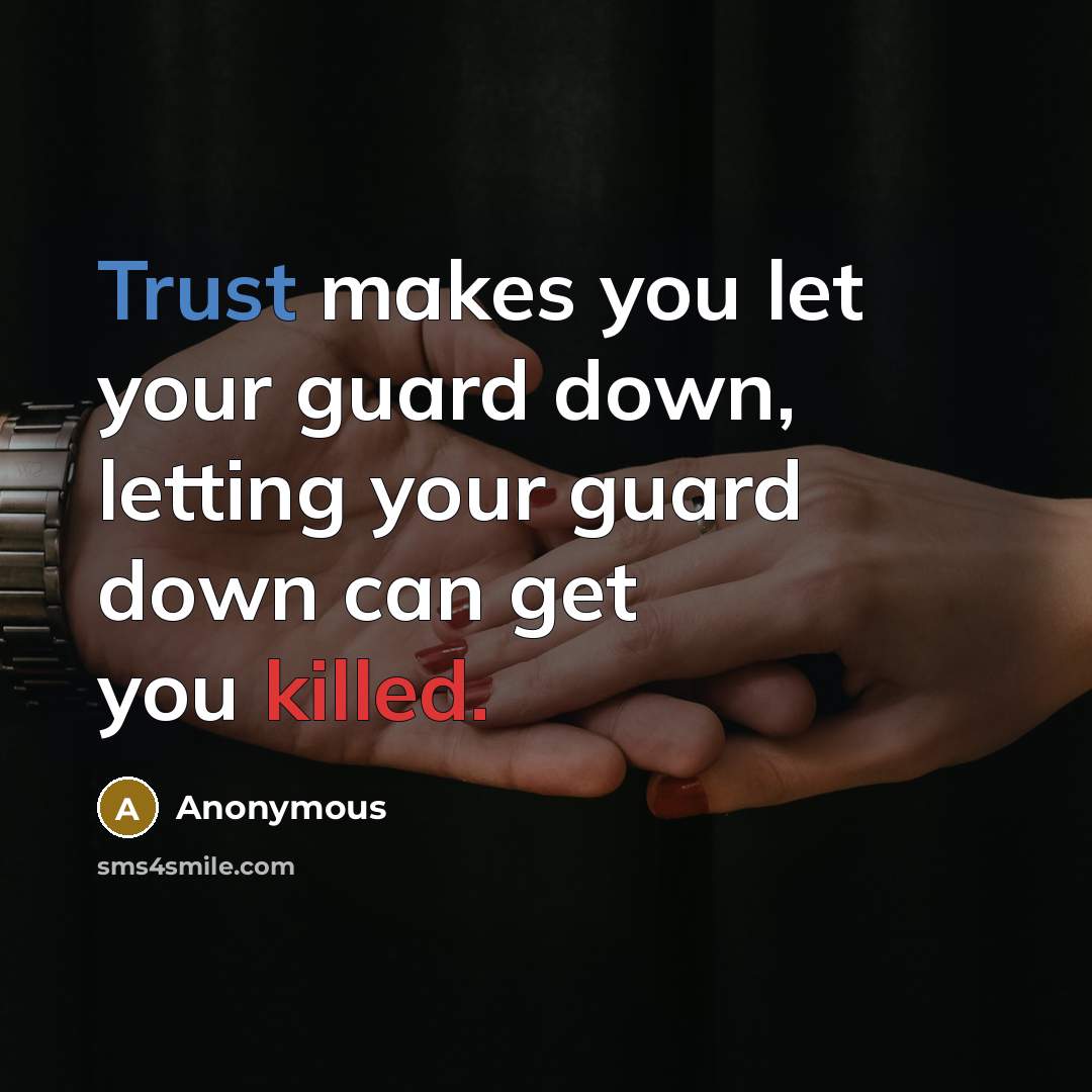 “Trust makes you let your guard down, letting your guard down can get you killed.” quote by Anonymous