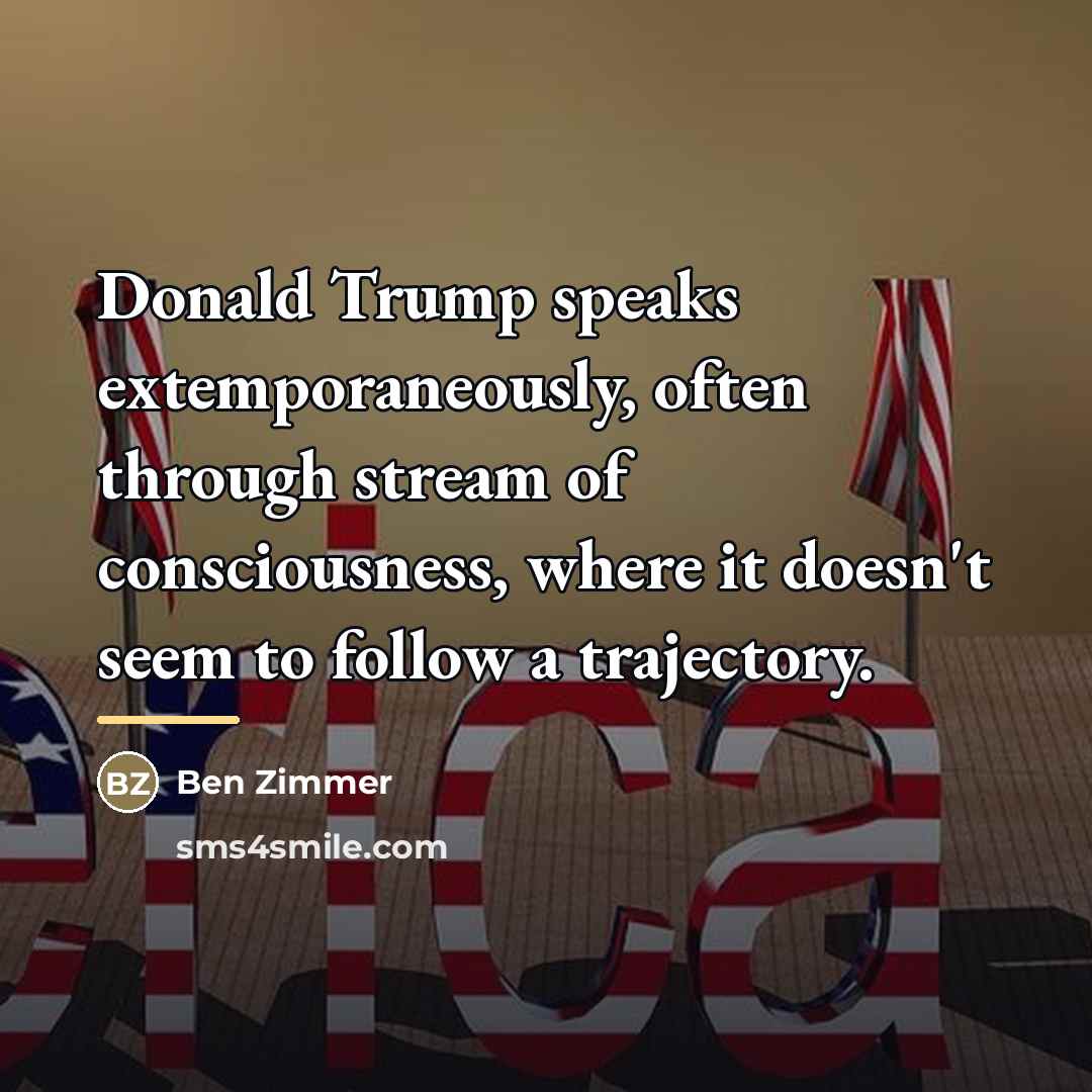 “Donald Trump speaks extemporaneously, often through stream of consciousness, where…” quote by Ben Zimmer