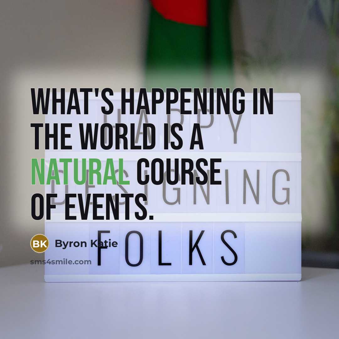 “What's happening in the world is a natural course of…” quote by Byron Katie