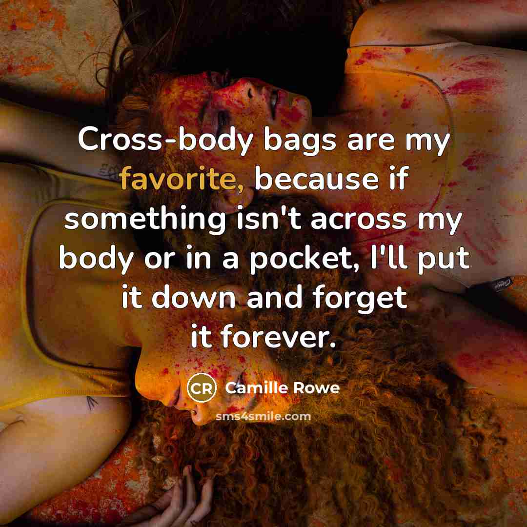 “Cross-body bags are my favorite, because if something isn't across my body or in a pocket, I'll put it down and forget it forever.” quote by Camille Rowe