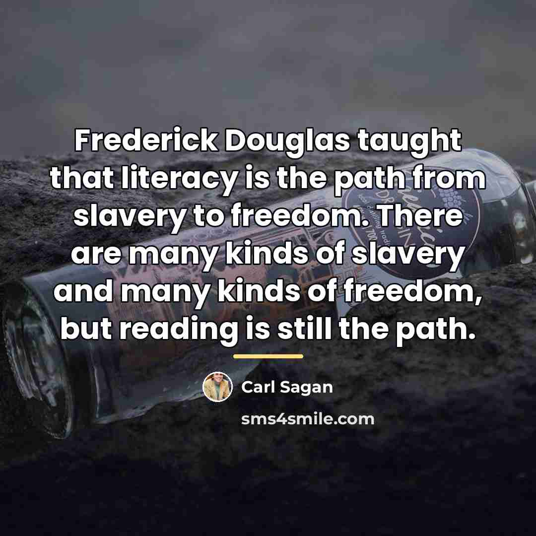 “Frederick Douglas taught that literacy is the path from slavery…” quote by Carl Sagan