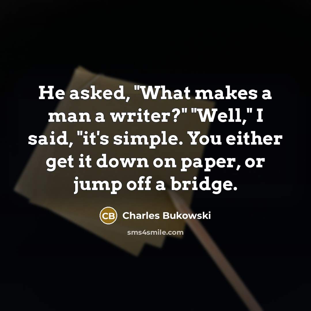 “He asked, "What makes a man a writer?" "Well," I…” quote by Charles Bukowski
