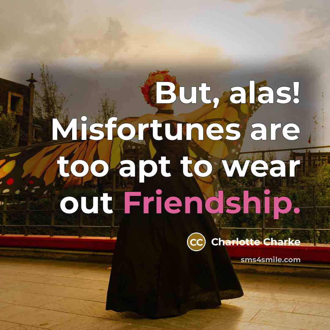 “But, alas! Misfortunes are too apt to wear out Friendship.…” quote by Charlotte Charke