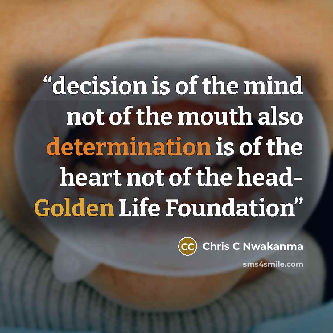 “decision is of the mind not of the mouth also determination is of the heart not of the head- Golden Life Foundation” quote by Chris C Nwakanma