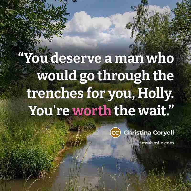 “You deserve a man who would go through the trenches for you, Holly. You're worth the wait.” quote by Christina Coryell