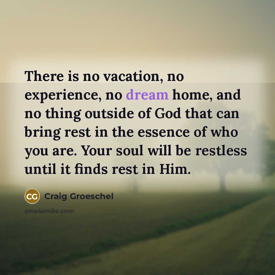 “There is no vacation, no experience, no dream home, and…” quote by Craig Groeschel
