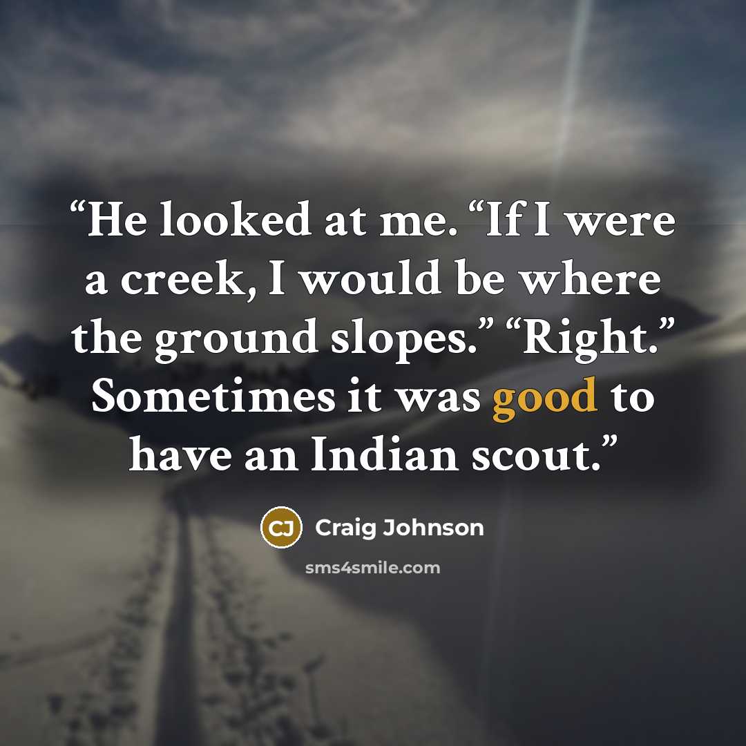 “He looked at me. “If I were a creek, I would be where the ground slopes.” “Right.” Sometimes it was good to have an Indian scout.” quote by Craig Johnson