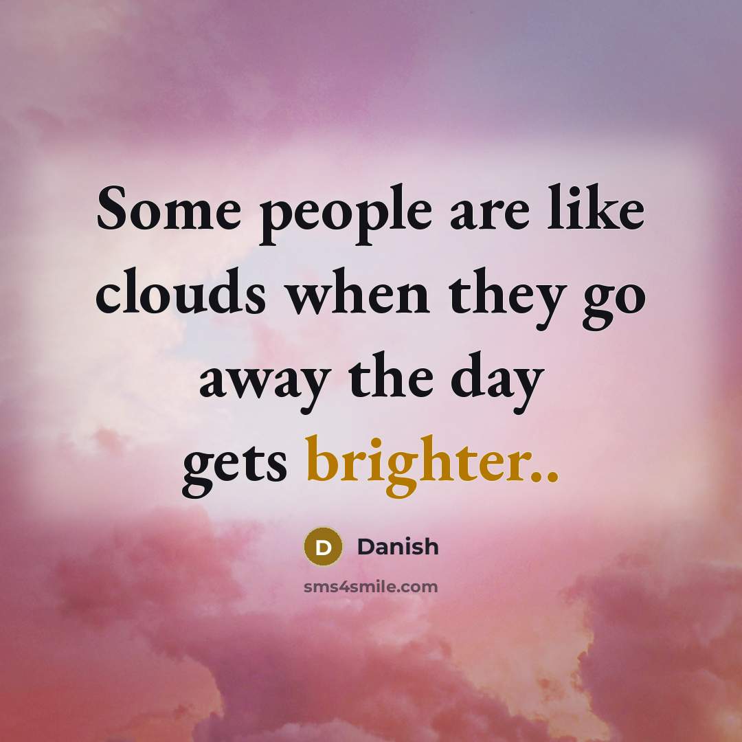 “Some people are like clouds when they go away the day gets brighter..” quote by Danish