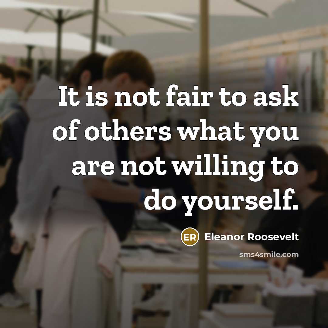 “It is not fair to ask of others what you…” quote by Eleanor Roosevelt