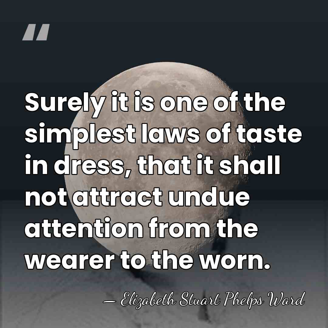 Surely it is one of the simplest laws of taste in dress,&hellip; - Elizabeth Stuart Phelps Ward
