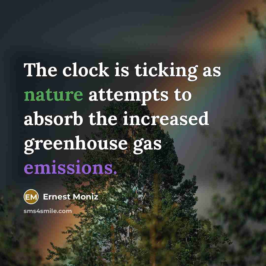 “The clock is ticking as nature attempts to absorb the increased greenhouse gas emissions.” quote by Ernest Moniz