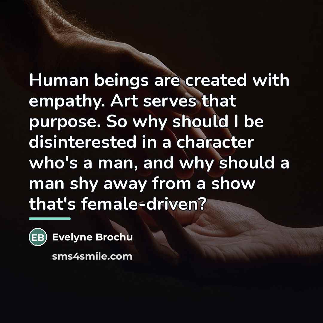 “Human beings are created with empathy. Art serves that purpose.…” quote by Evelyne Brochu