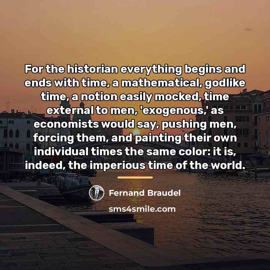“For the historian everything begins and ends with time, a…” quote by Fernand Braudel