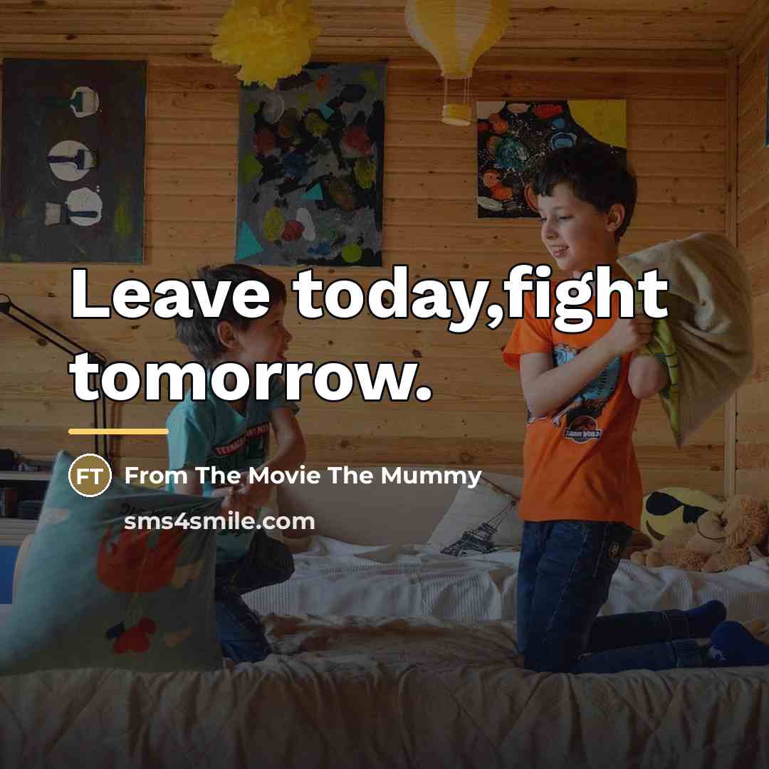 “Leave today,fight tomorrow.…” quote by From The Movie The Mummy