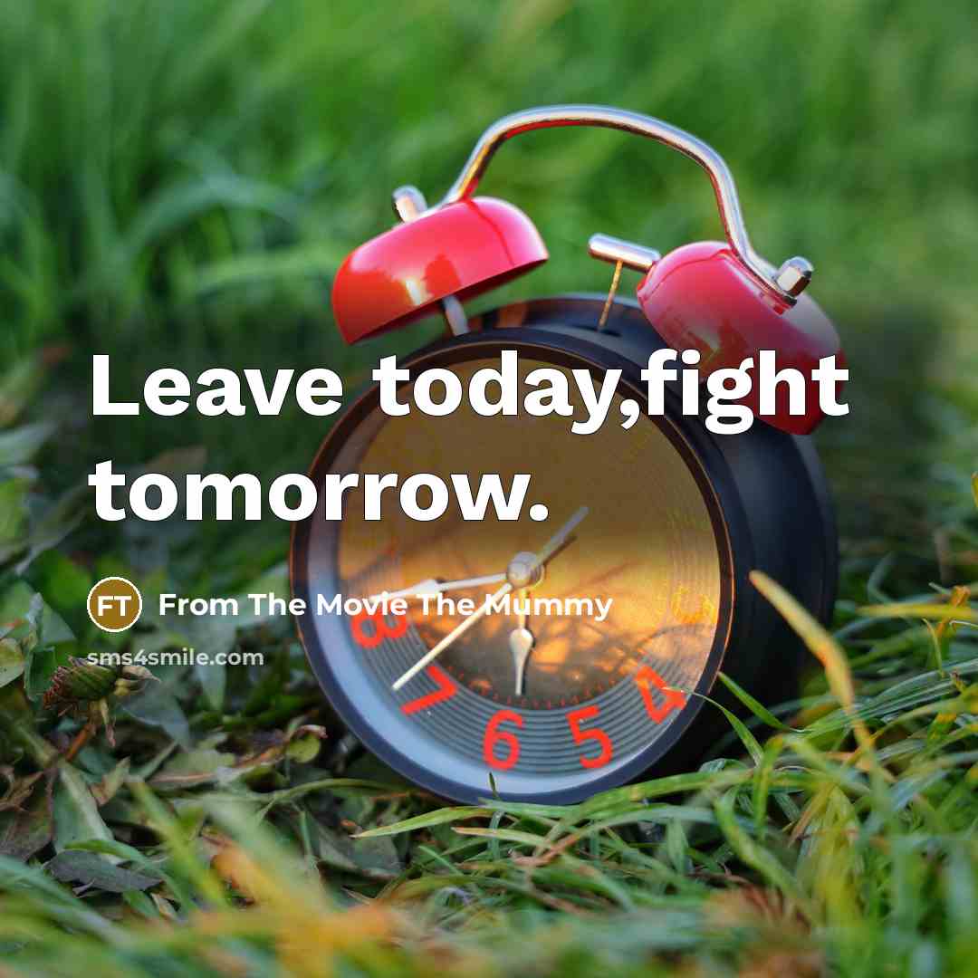 “Leave today,fight tomorrow.” quote by From The Movie The Mummy