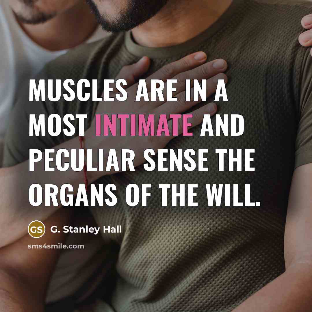 “Muscles are in a most intimate and peculiar sense the…” quote by G. Stanley Hall