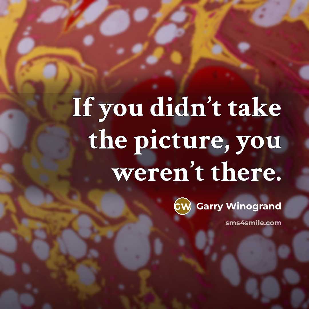“If you didn’t take the picture, you weren’t there.…” quote by Garry Winogrand