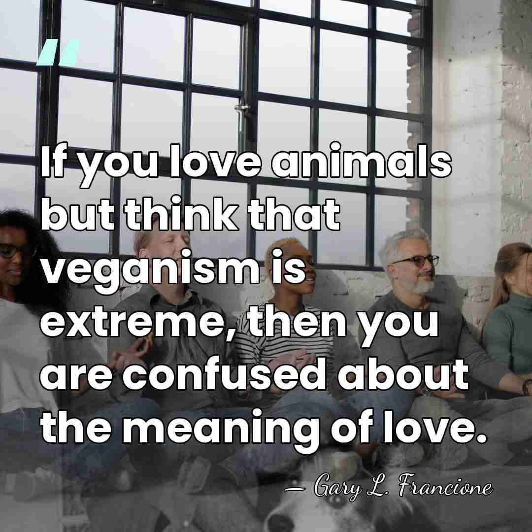 If you love animals but think that veganism is extreme, then you&hellip; - Gary L. Francione
