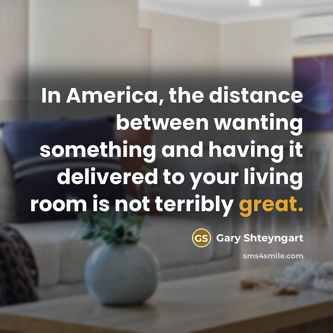 “In America, the distance between wanting something and having it…” quote by Gary Shteyngart