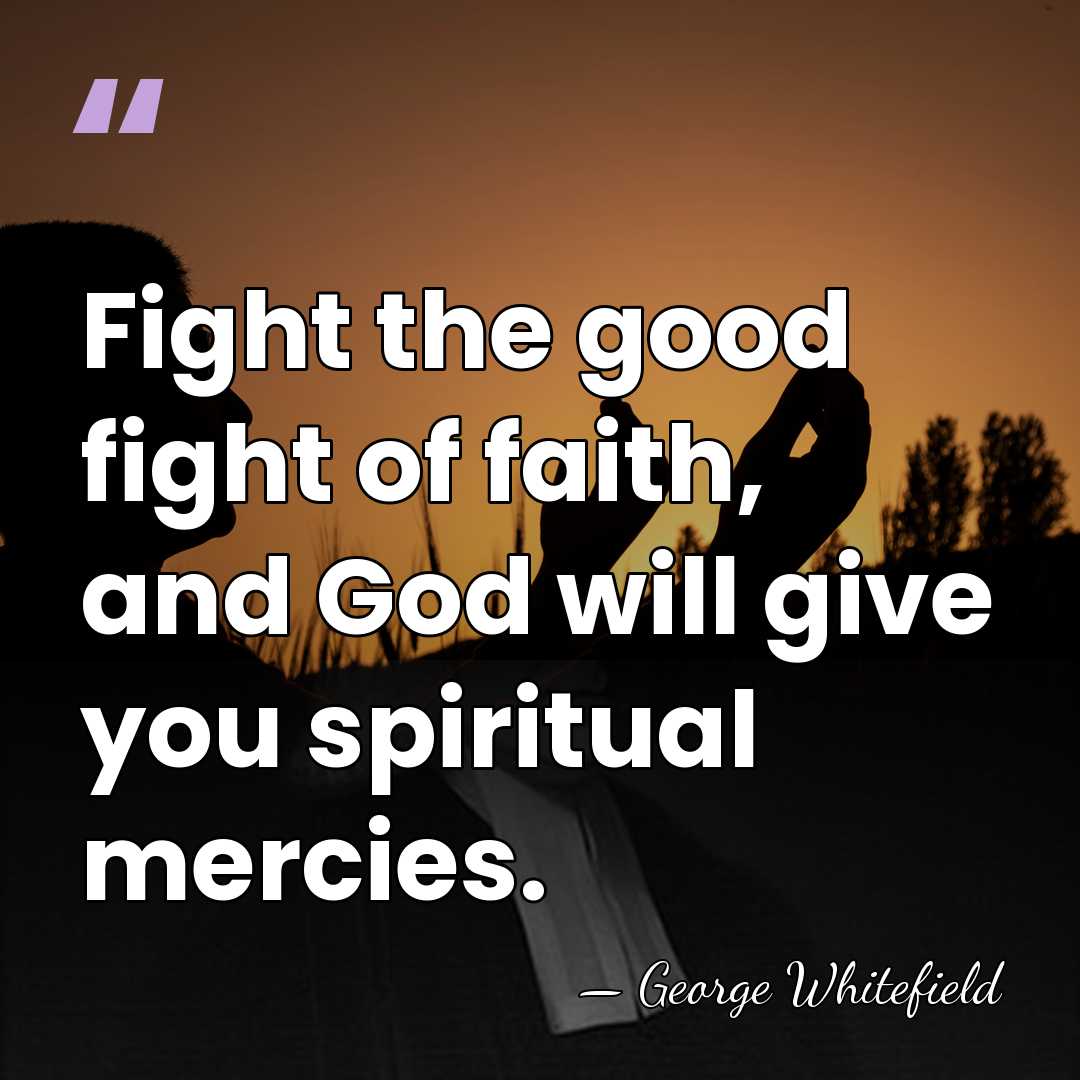 Fight the good fight of faith, and God will give you spiritual&hellip; - George Whitefield
